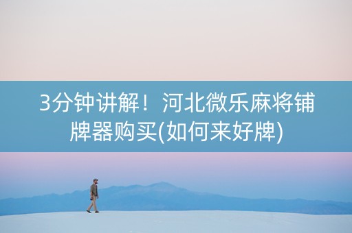 3分钟讲解！河北微乐麻将铺牌器购买(如何来好牌)