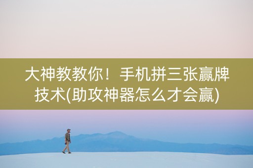 大神教教你！手机拼三张赢牌技术(助攻神器怎么才会赢)