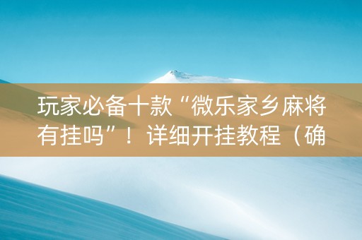 玩家必备十款“微乐家乡麻将有挂吗”！详细开挂教程（确实真的有挂)-知乎