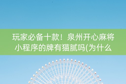 玩家必备十款！泉州开心麻将小程序的牌有猫腻吗(为什么牌一直很差)