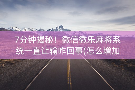 7分钟揭秘！微信微乐麻将系统一直让输咋回事(怎么增加胜率)
