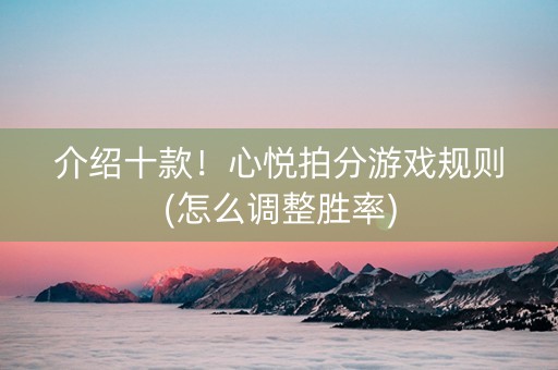 介绍十款！心悦拍分游戏规则(怎么调整胜率)