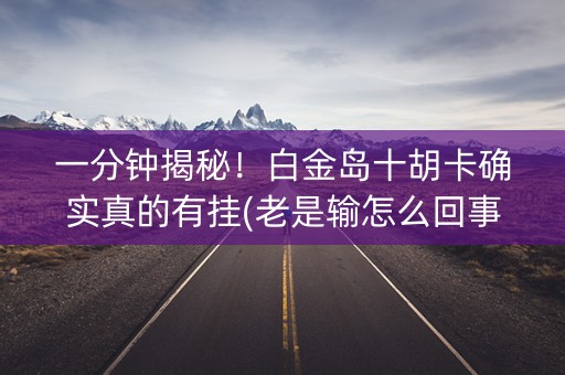 一分钟揭秘！白金岛十胡卡确实真的有挂(老是输怎么回事)