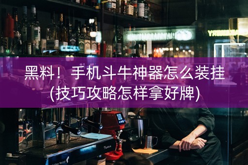 黑料！手机斗牛神器怎么装挂(技巧攻略怎样拿好牌)