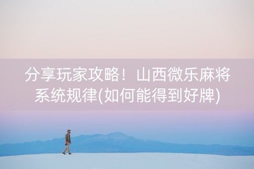 分享玩家攻略！山西微乐麻将系统规律(如何能得到好牌)