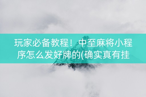 玩家必备教程！中至麻将小程序怎么发好牌的(确实真有挂)