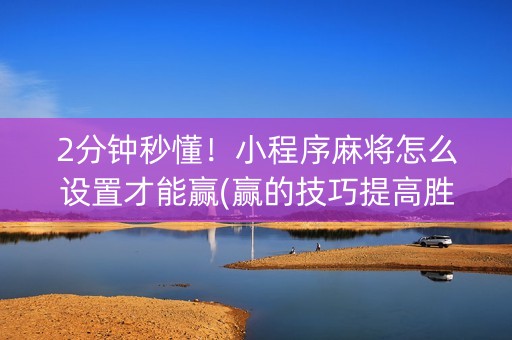 2分钟秒懂！小程序麻将怎么设置才能赢(赢的技巧提高胜率)