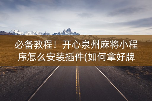 必备教程！开心泉州麻将小程序怎么安装插件(如何拿好牌)