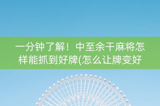 一分钟了解！中至余干麻将怎样能抓到好牌(怎么让牌变好)