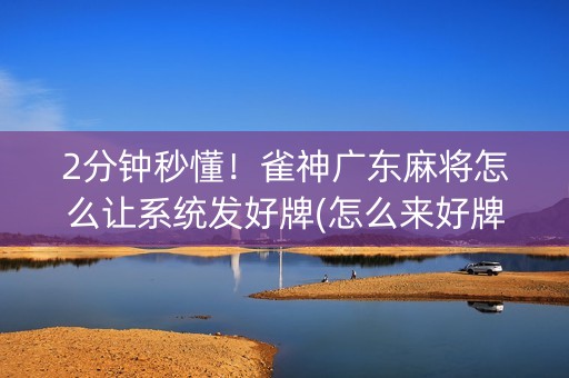 2分钟秒懂！雀神广东麻将怎么让系统发好牌(怎么来好牌)