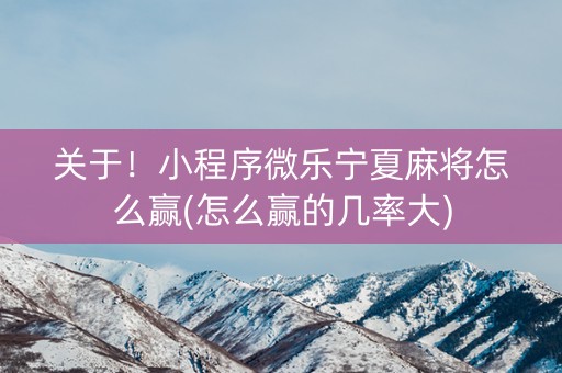 关于！小程序微乐宁夏麻将怎么赢(怎么赢的几率大)