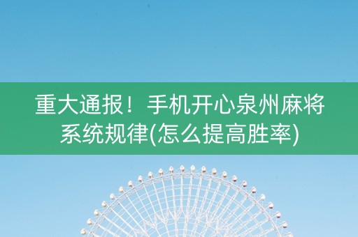 重大通报！手机开心泉州麻将系统规律(怎么提高胜率)