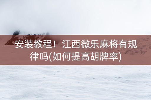 安装教程！江西微乐麻将有规律吗(如何提高胡牌率)