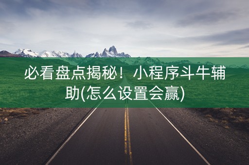 必看盘点揭秘！小程序斗牛辅助(怎么设置会赢)