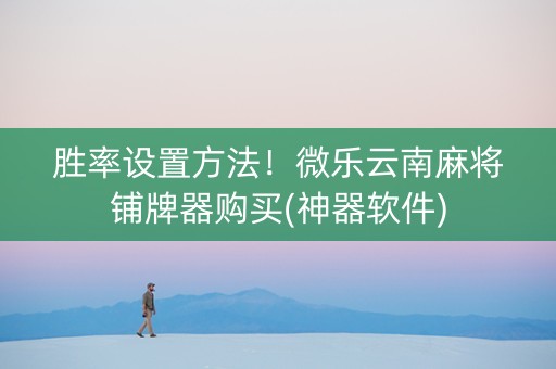 胜率设置方法！微乐云南麻将铺牌器购买(神器软件)