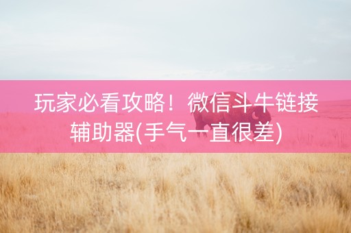 玩家必看攻略！微信斗牛链接辅助器(手气一直很差)