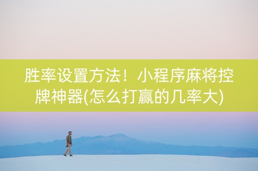胜率设置方法！小程序麻将控牌神器(怎么打赢的几率大)