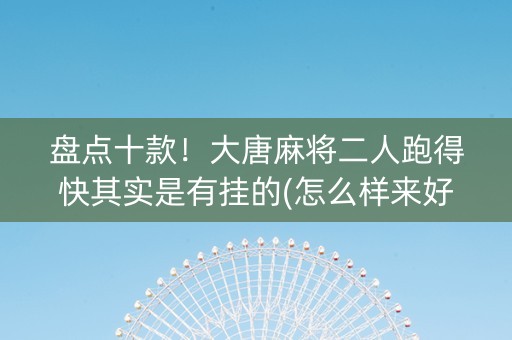 盘点十款！大唐麻将二人跑得快其实是有挂的(怎么样来好牌)