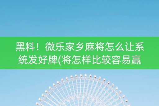 黑料！微乐家乡麻将怎么让系统发好牌(将怎样比较容易赢)