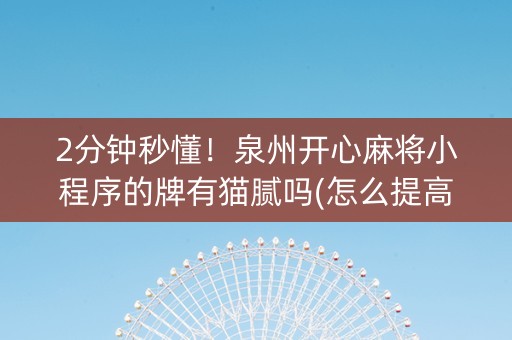 2分钟秒懂！泉州开心麻将小程序的牌有猫腻吗(怎么提高好牌率)