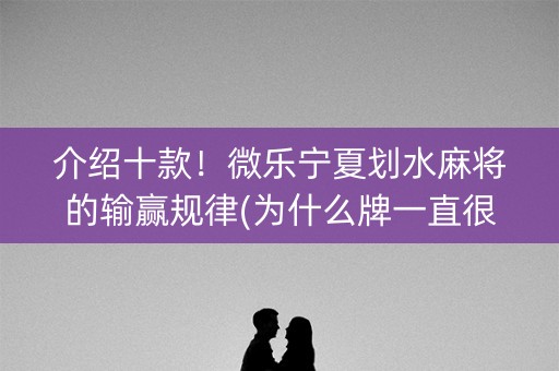 介绍十款！微乐宁夏划水麻将的输赢规律(为什么牌一直很差)
