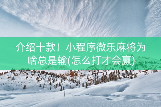 介绍十款！小程序微乐麻将为啥总是输(怎么打才会赢)