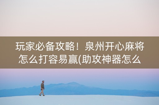 玩家必备攻略！泉州开心麻将怎么打容易赢(助攻神器怎么才会赢)