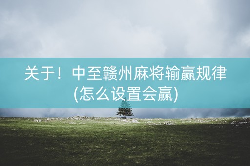 关于！中至赣州麻将输赢规律(怎么设置会赢)