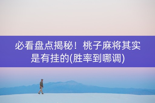 必看盘点揭秘！桃子麻将其实是有挂的(胜率到哪调)