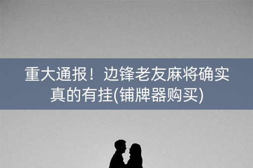 重大通报！边锋老友麻将确实真的有挂(铺牌器购买)
