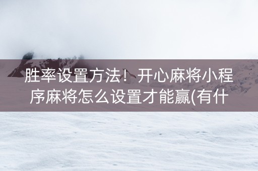 胜率设置方法！开心麻将小程序麻将怎么设置才能赢(有什么规律吗)