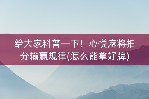 给大家科普一下！心悦麻将拍分输赢规律(怎么能拿好牌)
