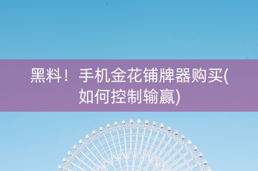 黑料！手机金花铺牌器购买(如何控制输赢)