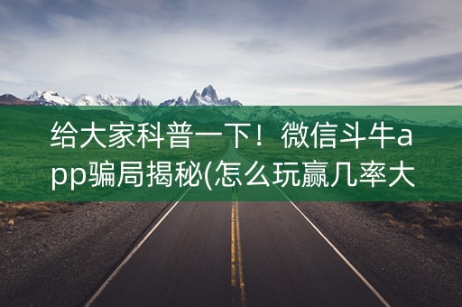 给大家科普一下！微信斗牛app骗局揭秘(怎么玩赢几率大)