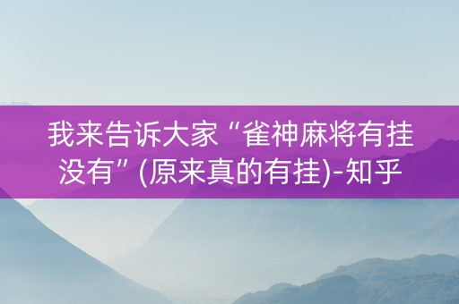 我来告诉大家“雀神麻将有挂没有”(原来真的有挂)-知乎