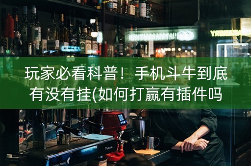 玩家必看科普！手机斗牛到底有没有挂(如何打赢有插件吗)