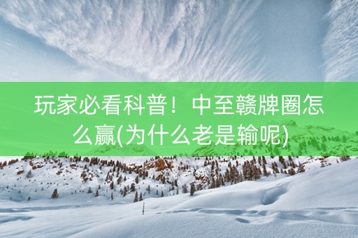 玩家必看科普！中至赣牌圈怎么赢(为什么老是输呢)