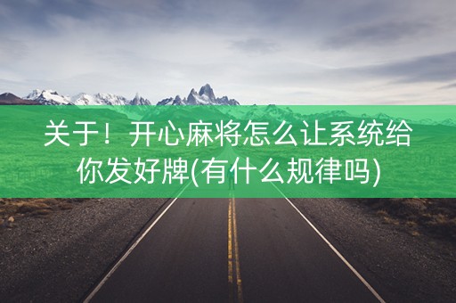 关于！开心麻将怎么让系统给你发好牌(有什么规律吗)