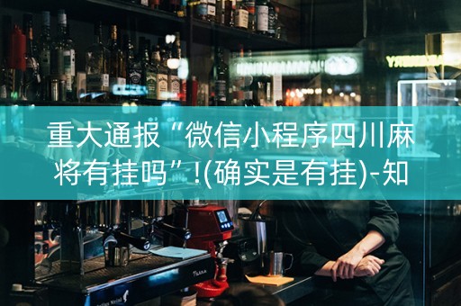 重大通报“微信小程序四川麻将有挂吗”!(确实是有挂)-知乎