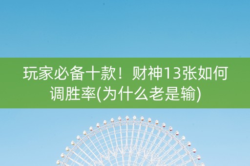 玩家必备十款！财神13张如何调胜率(为什么老是输)