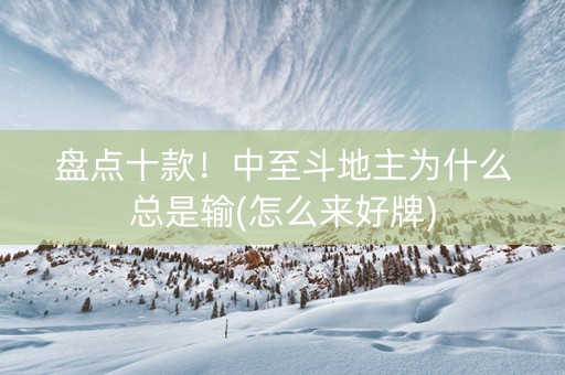盘点十款！中至斗地主为什么总是输(怎么来好牌)