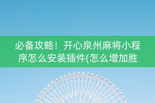 必备攻略！开心泉州麻将小程序怎么安装插件(怎么增加胜率)