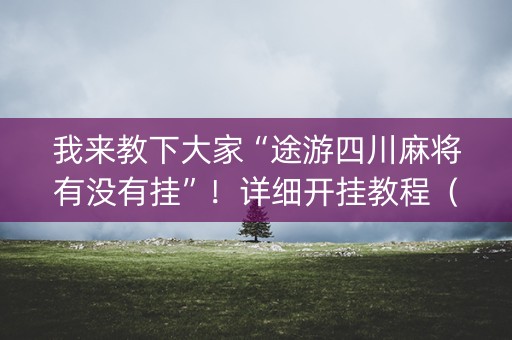 我来教下大家“途游四川麻将有没有挂”！详细开挂教程（确实真的有挂)-知乎