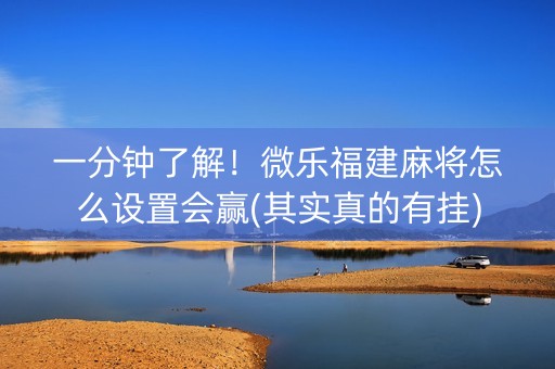 一分钟了解！微乐福建麻将怎么设置会赢(其实真的有挂)