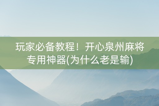 玩家必备教程！开心泉州麻将专用神器(为什么老是输)