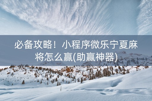 必备攻略！小程序微乐宁夏麻将怎么赢(助赢神器)