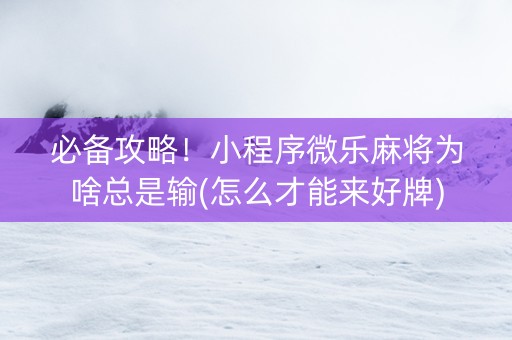 必备攻略！小程序微乐麻将为啥总是输(怎么才能来好牌)