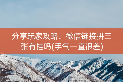 分享玩家攻略！微信链接拼三张有挂吗(手气一直很差)