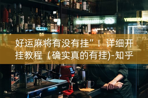 好运麻将有没有挂”！详细开挂教程（确实真的有挂)-知乎