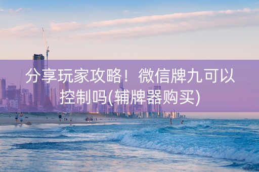 分享玩家攻略！微信牌九可以控制吗(辅牌器购买)